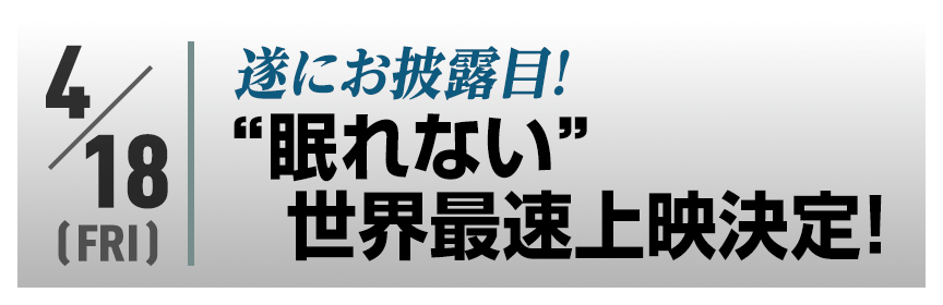遂にお披露目！“眠れない”世界最速上映決定！